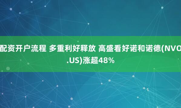 配资开户流程 多重利好释放 高盛看好诺和诺德(NVO.US)涨超48%