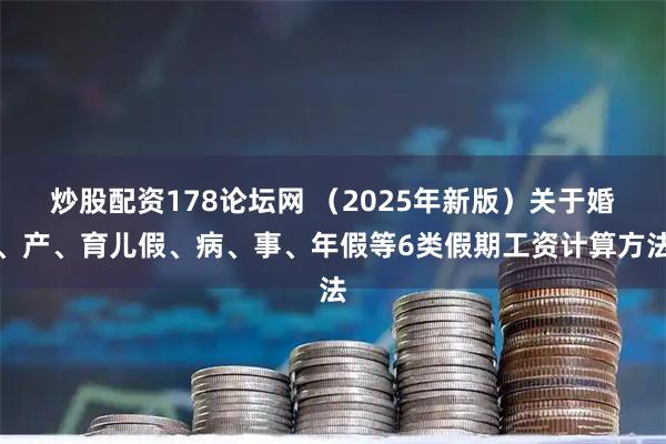 炒股配资178论坛网 （2025年新版）关于婚、产、育儿假、病、事、年假等6类假期工资计算方法