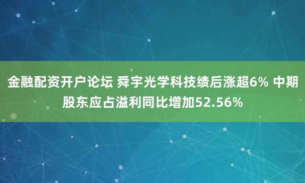 金融配资开户论坛 舜宇光学科技绩后涨超6% 中期股东应占溢利同比增加52.56%