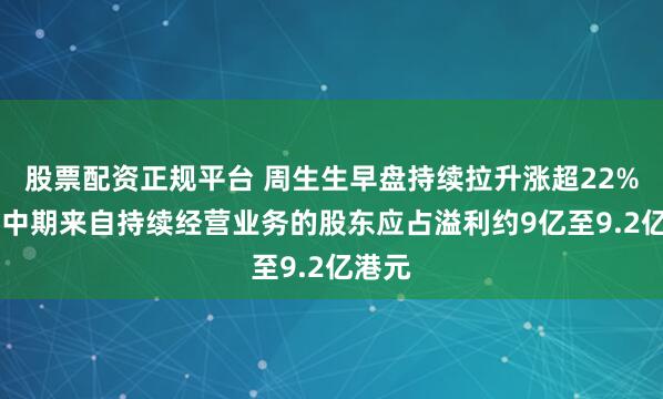 股票配资正规平台 周生生早盘持续拉升涨超22% 预计中期来自持续经营业务的股东应占溢利约9亿至9.2亿港元
