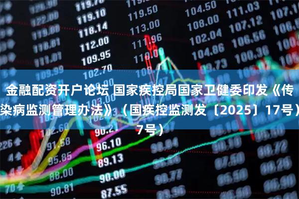 金融配资开户论坛 国家疾控局国家卫健委印发《传染病监测管理办法》（国疾控监测发〔2025〕17号）